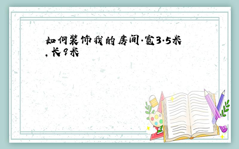 如何装饰我的房间.宽3.5米,长9米