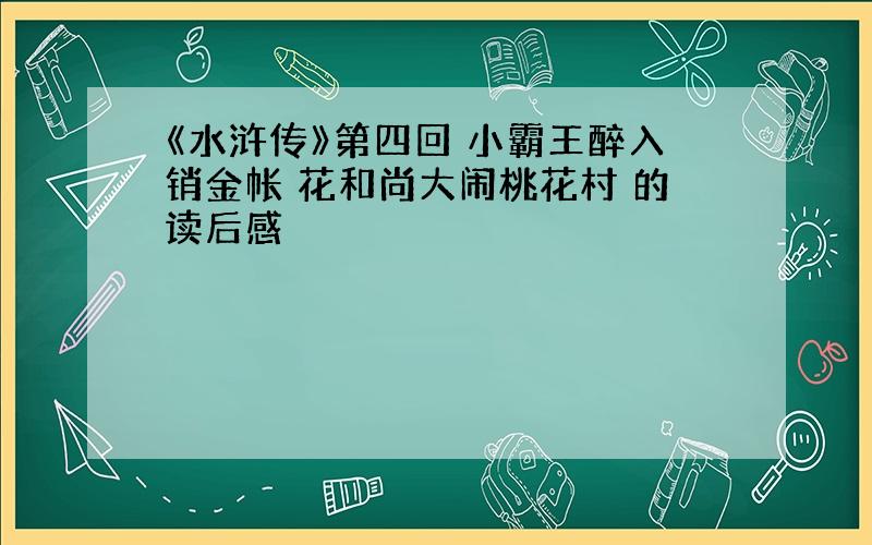 《水浒传》第四回 小霸王醉入销金帐 花和尚大闹桃花村 的读后感