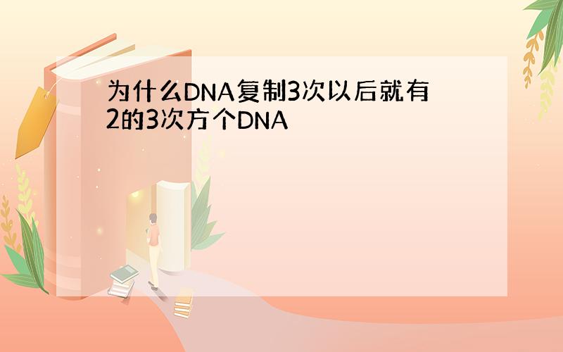 为什么DNA复制3次以后就有2的3次方个DNA