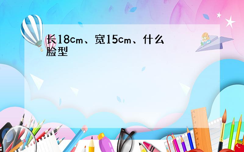 长18cm、宽15cm、什么脸型