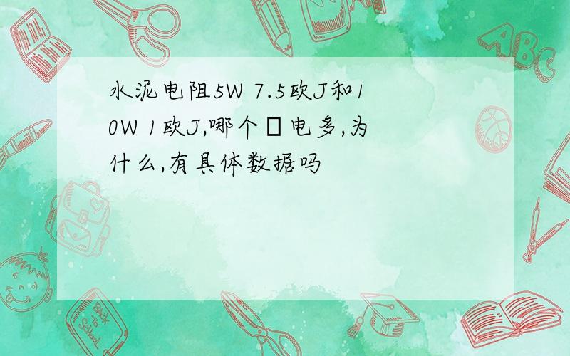 水泥电阻5W 7.5欧J和10W 1欧J,哪个秏电多,为什么,有具体数据吗