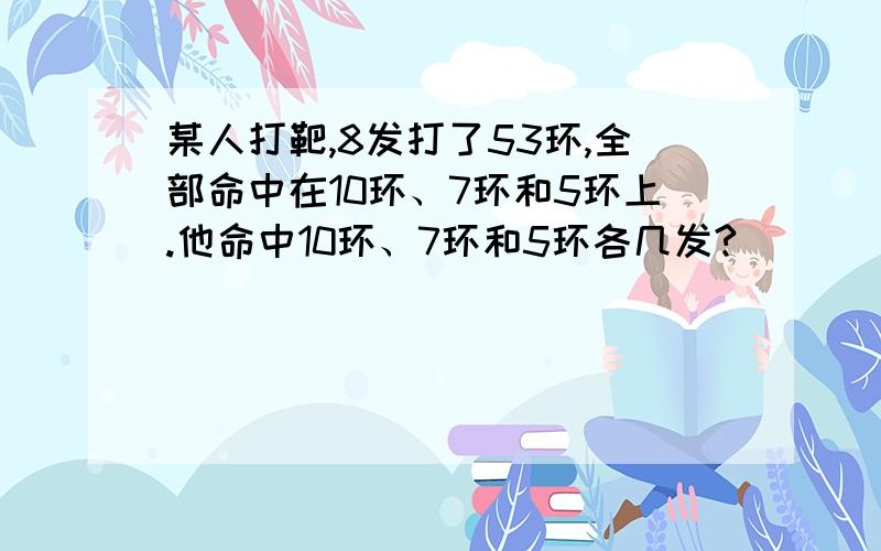 某人打靶,8发打了53环,全部命中在10环、7环和5环上.他命中10环、7环和5环各几发?