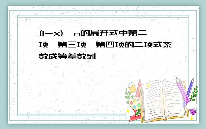 (1－x)^n的展开式中第二项,第三项,第四项的二项式系数成等差数列