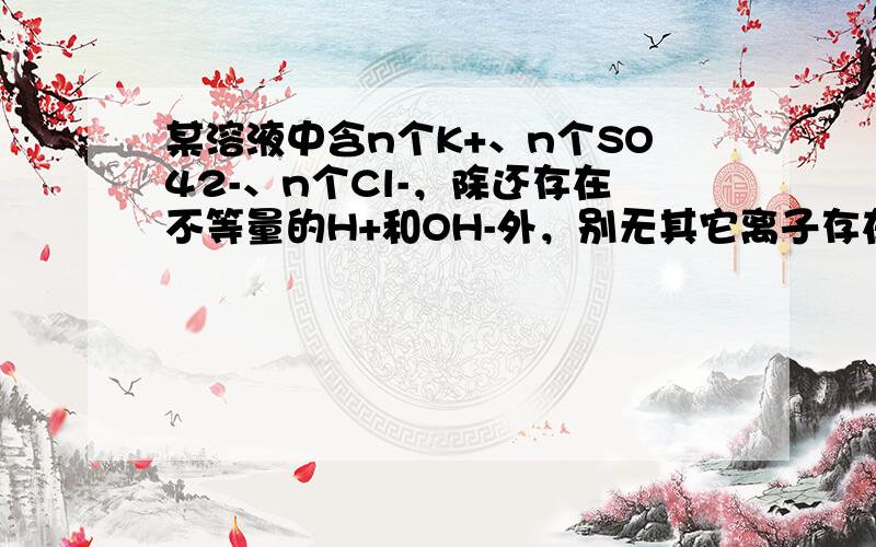 某溶液中含n个K+、n个SO42-、n个Cl-，除还存在不等量的H+和OH-外，别无其它离子存在，请你推测此溶液（　　）