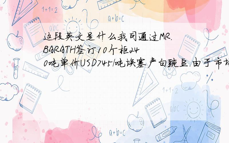 这段英文是什么我司通过MR.BARATH签订10个柜240吨单价USD745/吨埃塞产白豌豆.由于市场原因INDO一直未