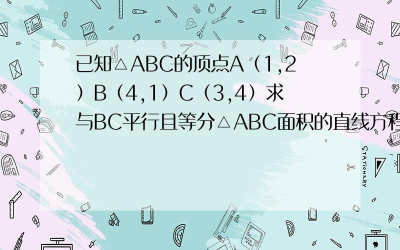 已知△ABC的顶点A（1,2）B（4,1）C（3,4）求与BC平行且等分△ABC面积的直线方程