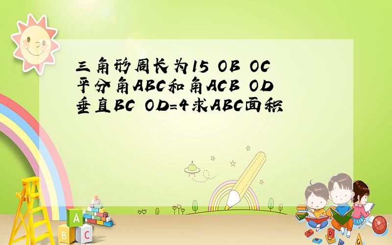 三角形周长为15 OB OC平分角ABC和角ACB OD垂直BC OD=4求ABC面积