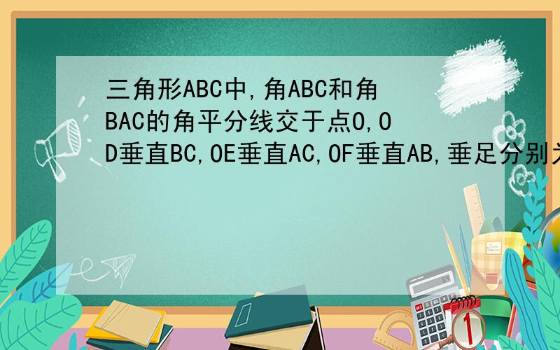 三角形ABC中,角ABC和角BAC的角平分线交于点O,OD垂直BC,OE垂直AC,OF垂直AB,垂足分别为D、E、F,连