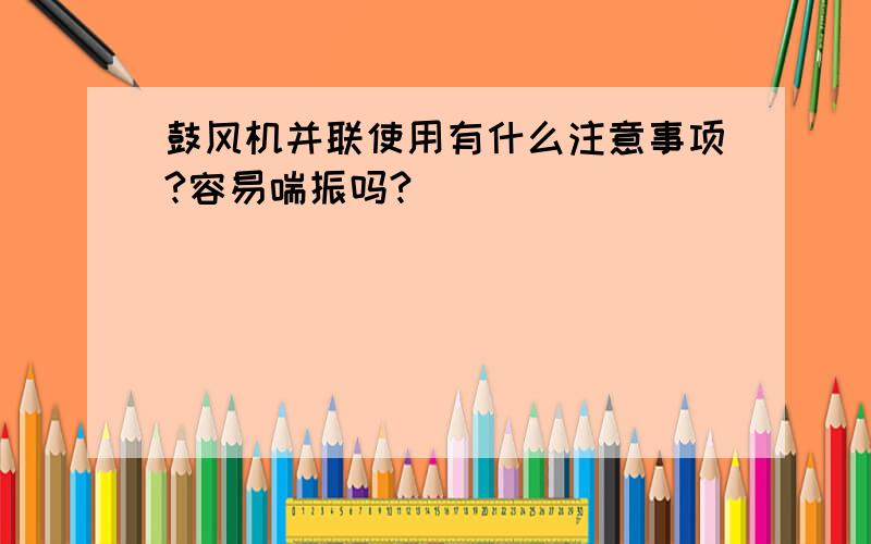 鼓风机并联使用有什么注意事项?容易喘振吗?