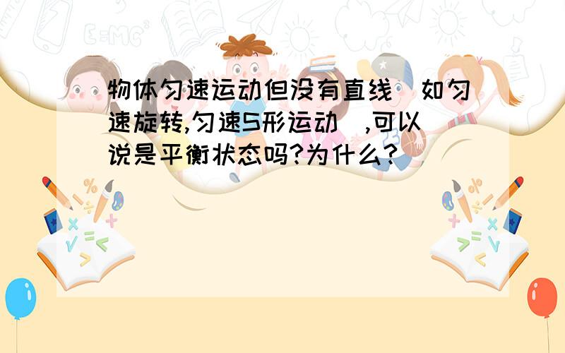 物体匀速运动但没有直线（如匀速旋转,匀速S形运动）,可以说是平衡状态吗?为什么?