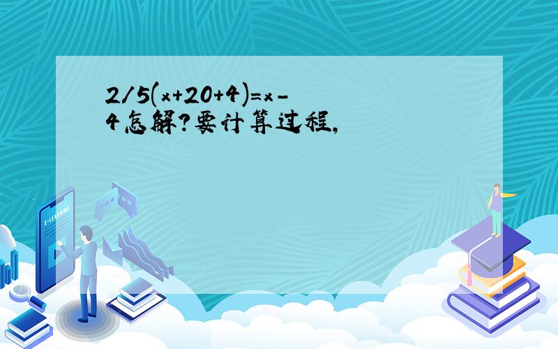 2/5(x+20+4)=x-4怎解?要计算过程,