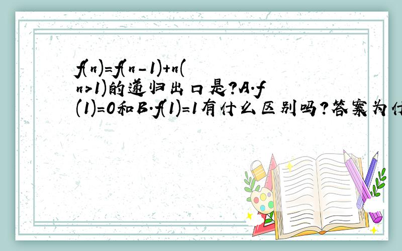 f(n)=f(n-1)+n(n>1)的递归出口是?A.f(1)=0和B.f(1)=1有什么区别吗?答案为什么选B呢?