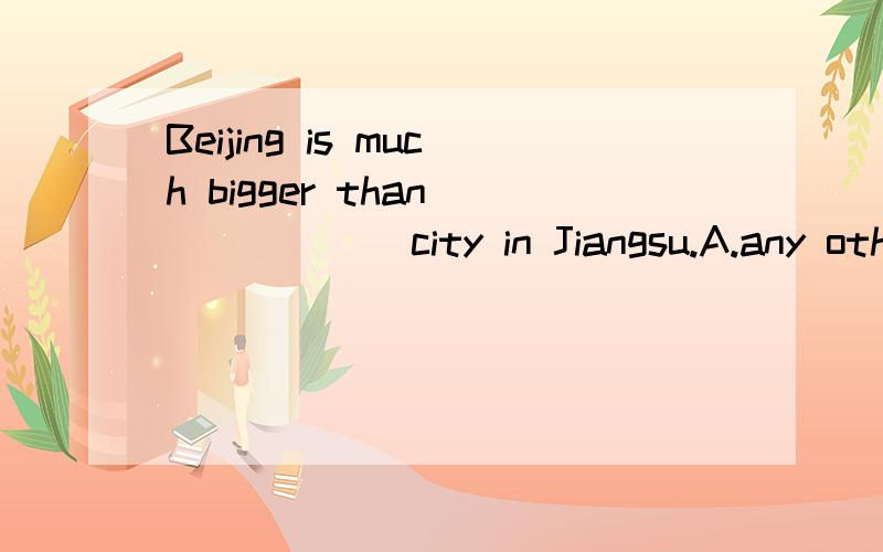 Beijing is much bigger than_______city in Jiangsu.A.any othe