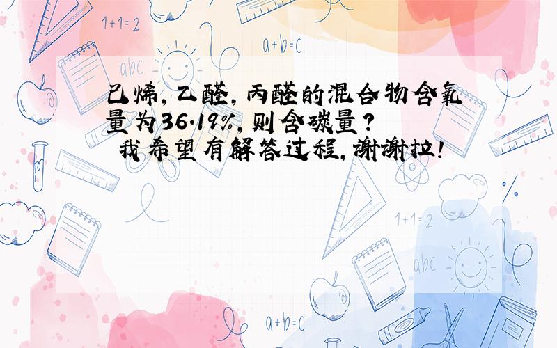 己烯,乙醛,丙醛的混合物含氧量为36.19%,则含碳量? 我希望有解答过程,谢谢拉!