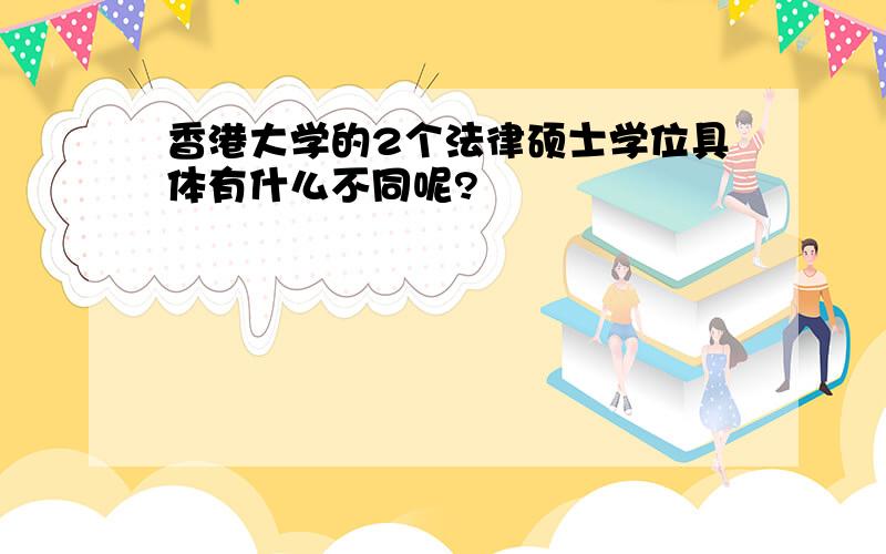 香港大学的2个法律硕士学位具体有什么不同呢?