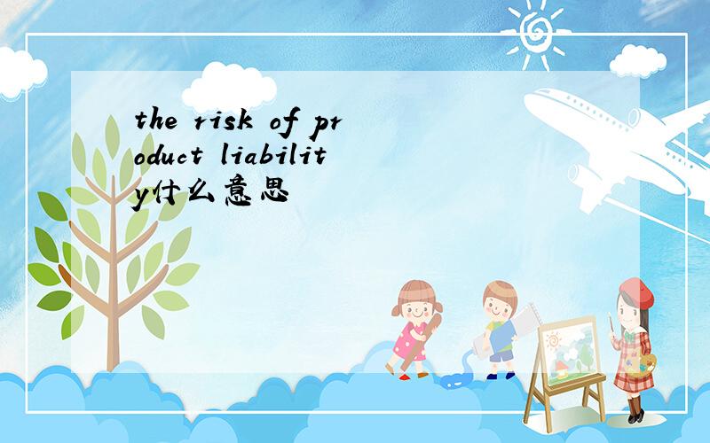 the risk of product liability什么意思