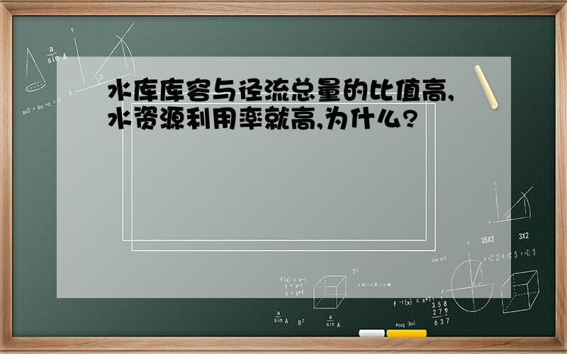 水库库容与径流总量的比值高,水资源利用率就高,为什么?