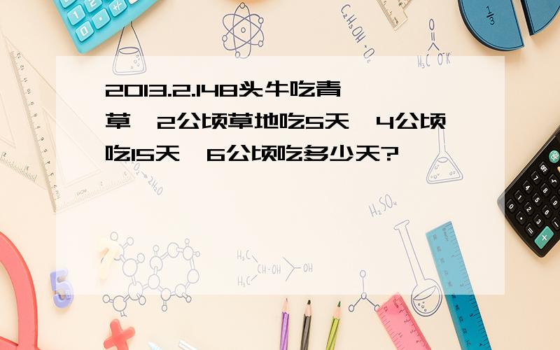 2013.2.148头牛吃青草,2公顷草地吃5天,4公顷吃15天,6公顷吃多少天?