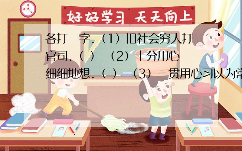 各打一字.（1）旧社会穷人打官司.（ ） （2）十分用心细细地想.（ ） （3）一贯用心习以为常.（ ） （4）削去朽木