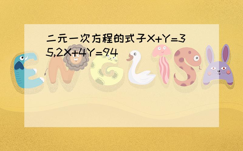 二元一次方程的式子X+Y=35,2X+4Y=94