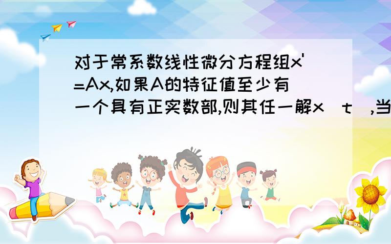 对于常系数线性微分方程组x'=Ax,如果A的特征值至少有一个具有正实数部,则其任一解x（t）,当t趋于正无穷