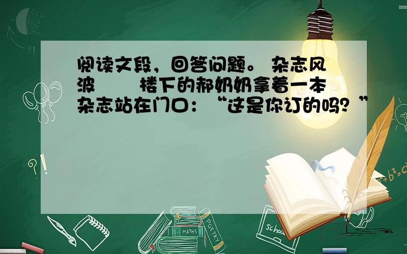 阅读文段，回答问题。 杂志风波 　　楼下的郝奶奶拿着一本杂志站在门口：“这是你订的吗？”