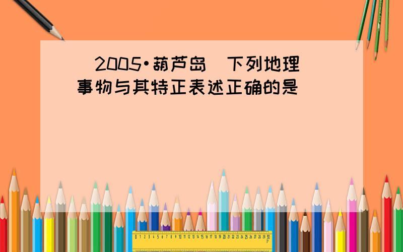 （2005•葫芦岛）下列地理事物与其特正表述正确的是（　　）