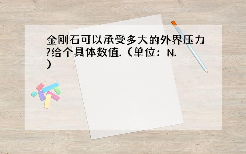 金刚石可以承受多大的外界压力?给个具体数值.（单位：N.）