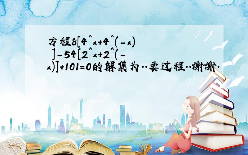 方程8[4^x+4^(-x) ]-54[2^x+2^(-x)]+101=0的解集为..要过程..谢谢.