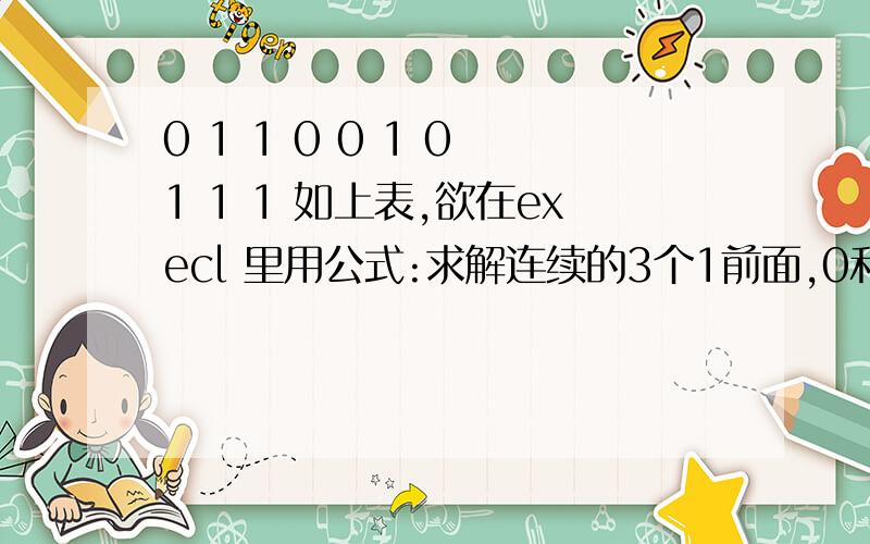 0 1 1 0 0 1 0 1 1 1 如上表,欲在execl 里用公式:求解连续的3个1前面,0和1的个数,不知怎么实