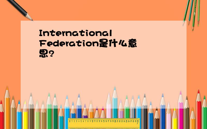 International Federation是什么意思?