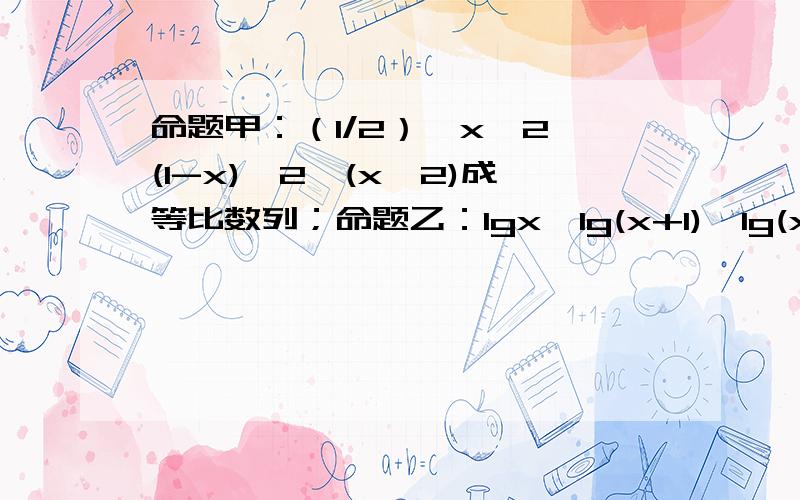 命题甲：（1/2）^x,2^(1-x),2^(x^2)成等比数列；命题乙：lgx,lg(x+1),lg(x+3)成等差数