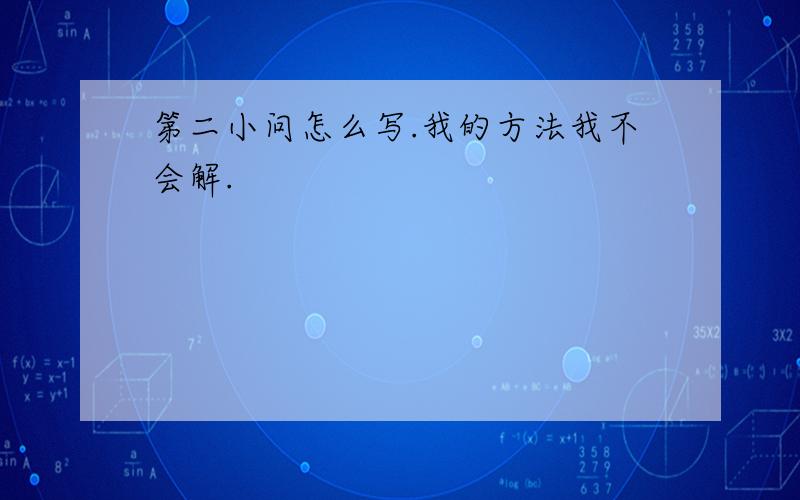 第二小问怎么写.我的方法我不会解.