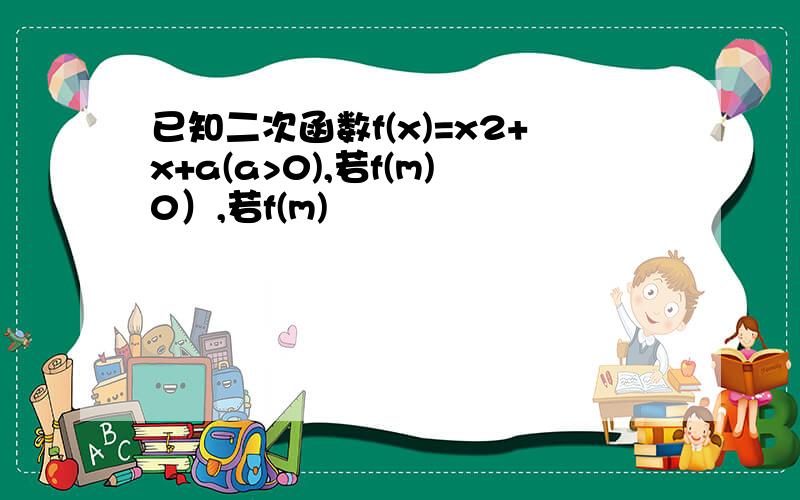 已知二次函数f(x)=x2+x+a(a>0),若f(m)0）,若f(m)