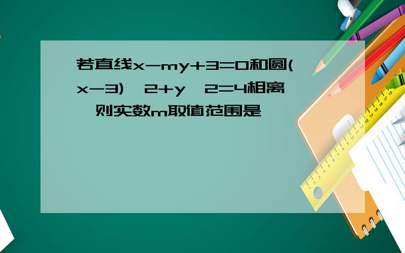 若直线x-my+3=0和圆(x-3)^2+y^2=4相离,则实数m取值范围是