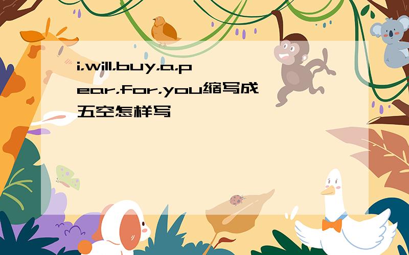 i，will，buy，a，pear，for，you缩写成五空怎样写