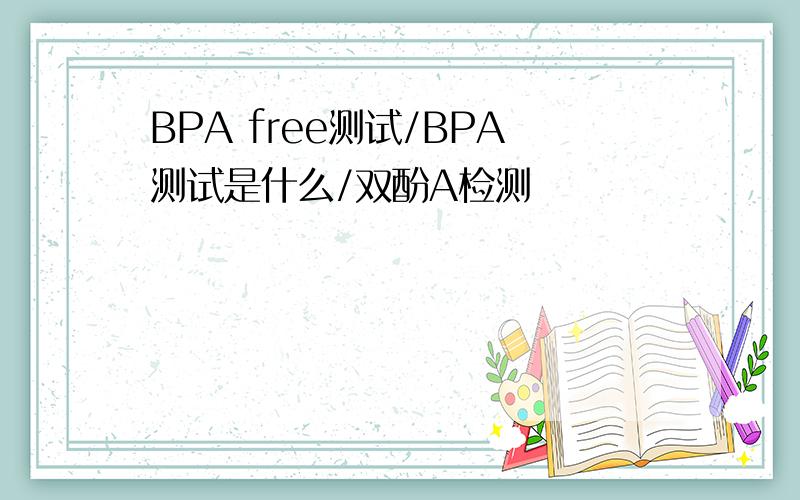 BPA free测试/BPA测试是什么/双酚A检测