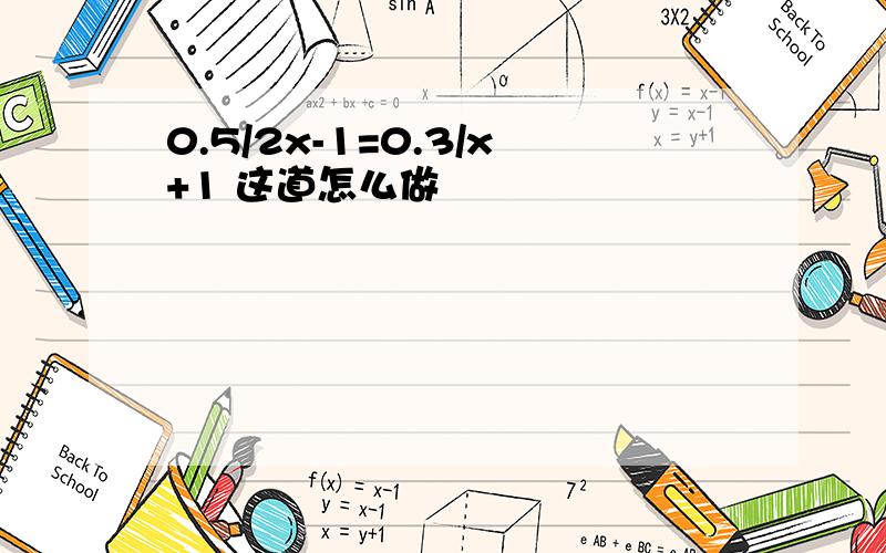 0.5/2x-1=0.3/x+1 这道怎么做