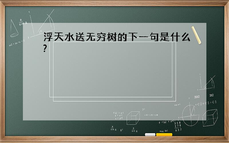 浮天水送无穷树的下一句是什么?