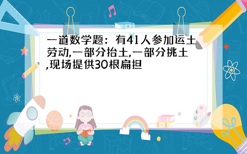 一道数学题：有41人参加运土劳动,一部分抬土,一部分挑土,现场提供30根扁担