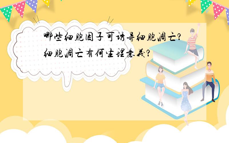 哪些细胞因子可诱导细胞凋亡?细胞凋亡有何生理意义?