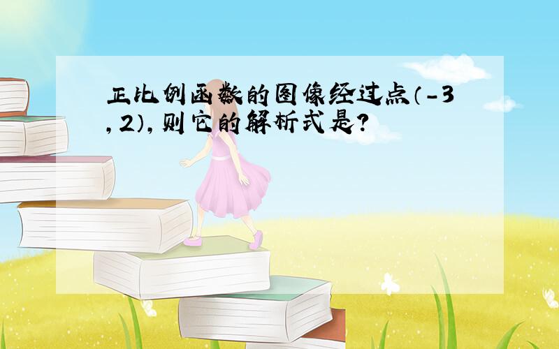 正比例函数的图像经过点（-3,2）,则它的解析式是?