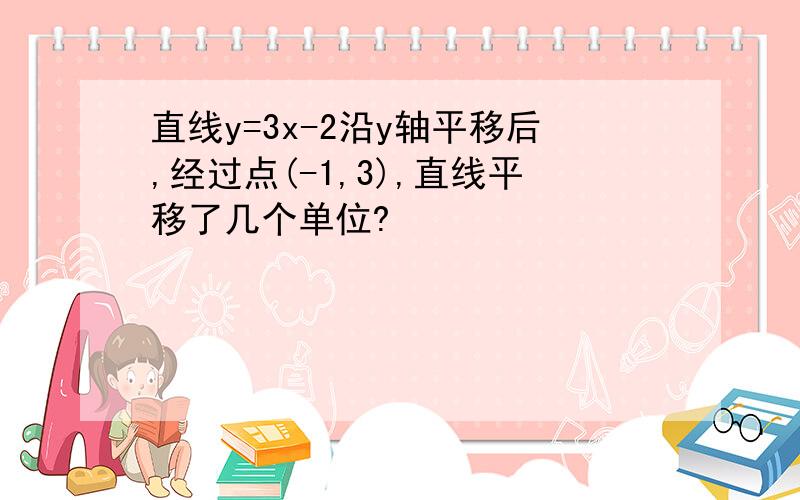 直线y=3x-2沿y轴平移后,经过点(-1,3),直线平移了几个单位?