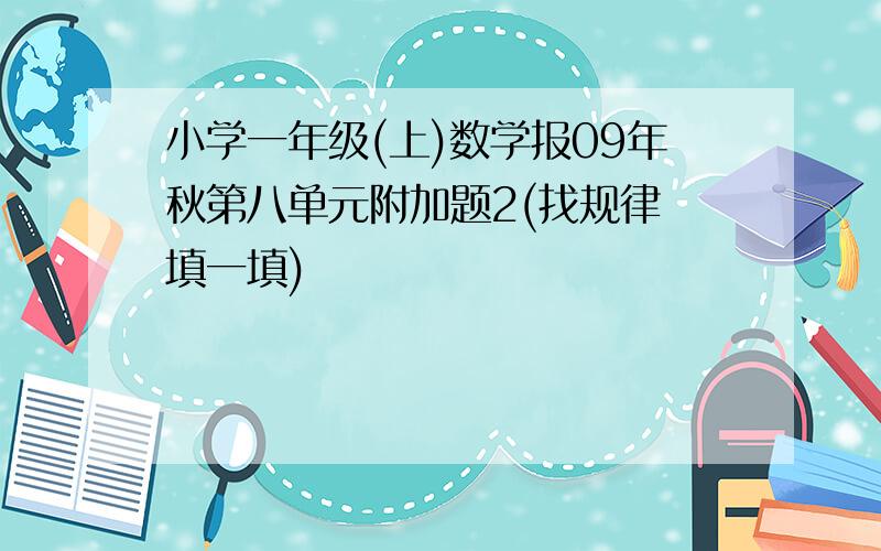 小学一年级(上)数学报09年秋第八单元附加题2(找规律 填一填)