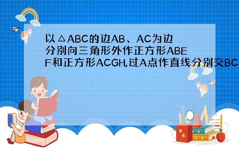 以△ABC的边AB、AC为边分别向三角形外作正方形ABEF和正方形ACGH,过A点作直线分别交BC、FH于D、M