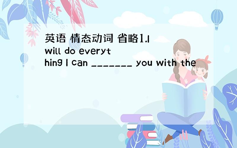 英语 情态动词 省略1.I will do everything I can _______ you with the