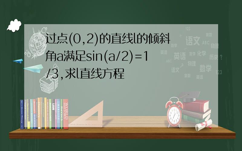 过点(0,2)的直线l的倾斜角a满足sin(a/2)=1/3,求l直线方程