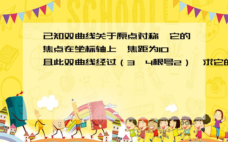 已知双曲线关于原点对称,它的焦点在坐标轴上,焦距为10,且此双曲线经过（3,4根号2）,求它的标准方程.