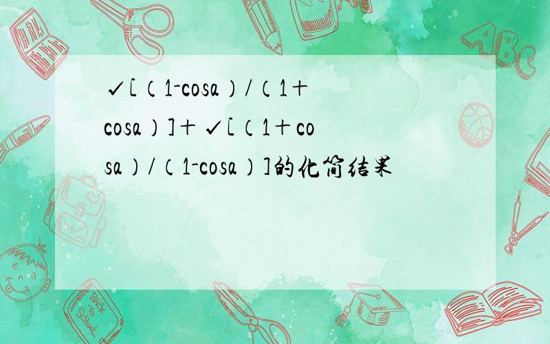 √[（1-cosa）/（1＋cosa）]＋√[（1＋cosa）/（1-cosa）]的化简结果