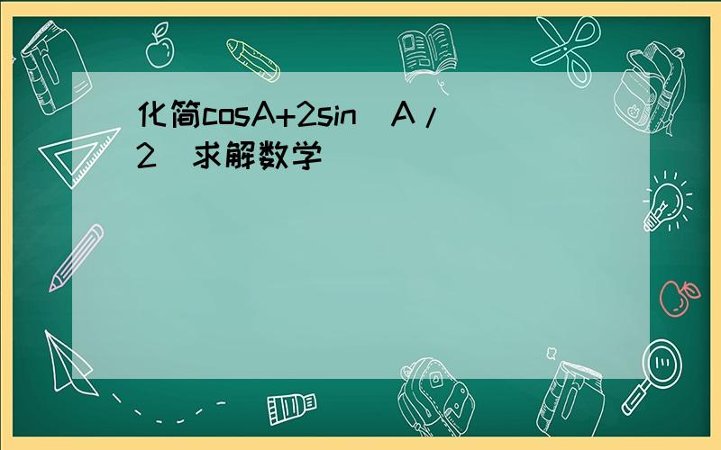 化简cosA+2sin(A/2)求解数学